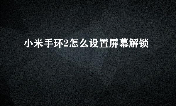 小米手环2怎么设置屏幕解锁
