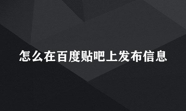 怎么在百度贴吧上发布信息