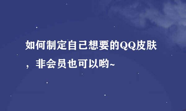 如何制定自己想要的QQ皮肤，非会员也可以哟~