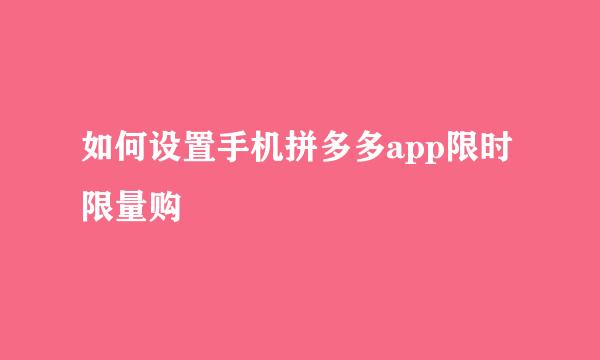 如何设置手机拼多多app限时限量购