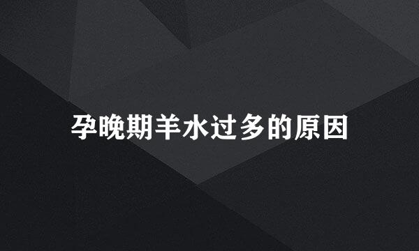 孕晚期羊水过多的原因