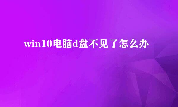 win10电脑d盘不见了怎么办