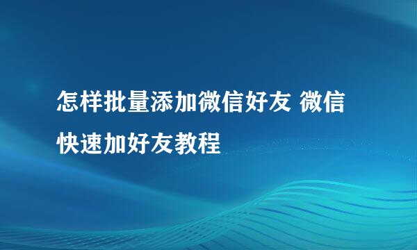 怎样批量添加微信好友 微信快速加好友教程