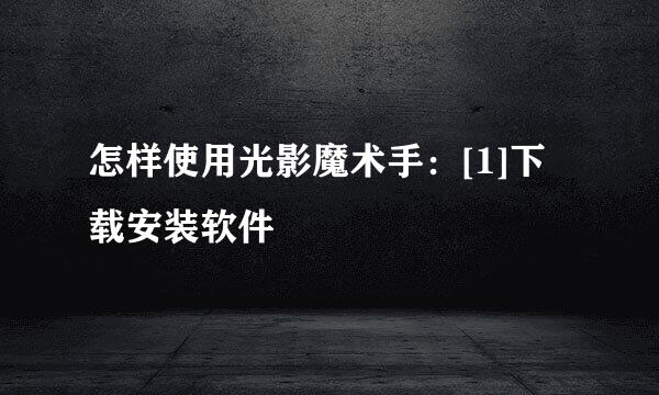 怎样使用光影魔术手：[1]下载安装软件