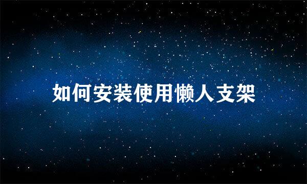 如何安装使用懒人支架