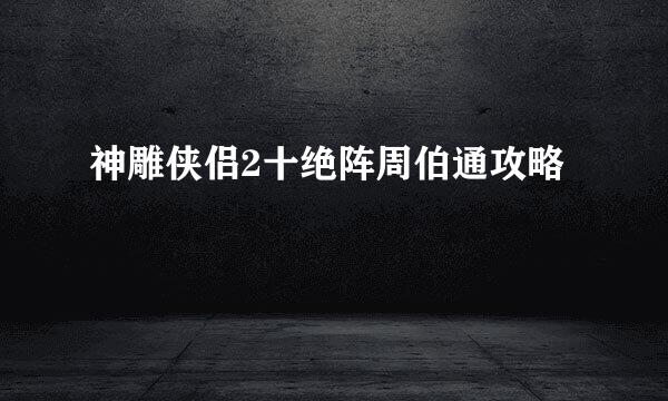 神雕侠侣2十绝阵周伯通攻略