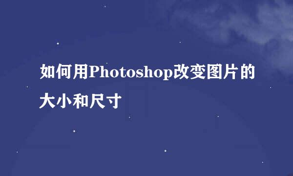 如何用Photoshop改变图片的大小和尺寸