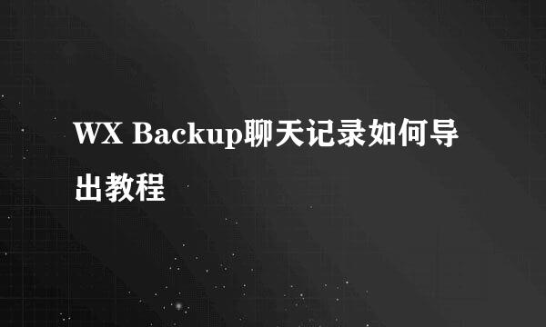 WX Backup聊天记录如何导出教程