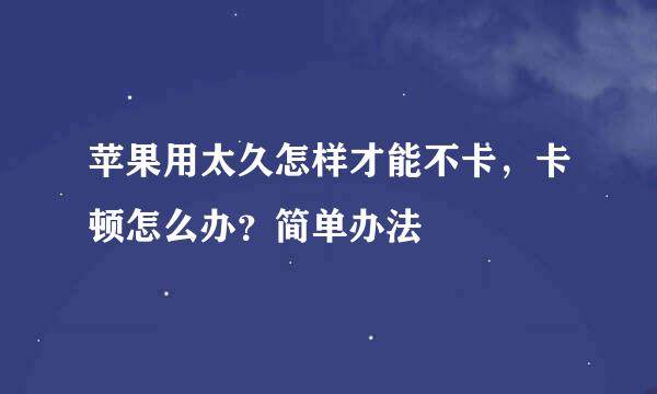 苹果用太久怎样才能不卡，卡顿怎么办？简单办法