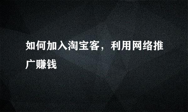如何加入淘宝客，利用网络推广赚钱