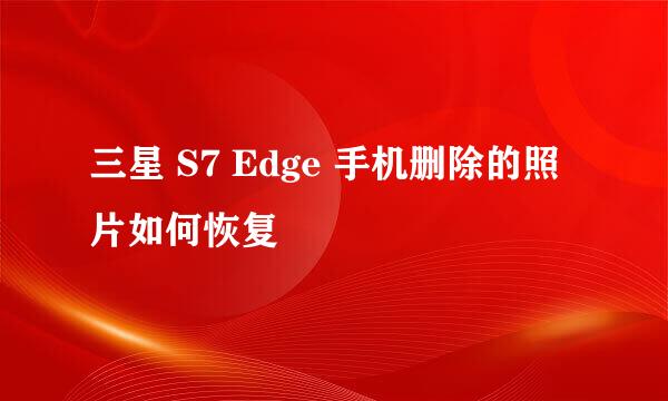 三星 S7 Edge 手机删除的照片如何恢复