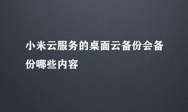 小米云服务的桌面云备份会备份哪些内容