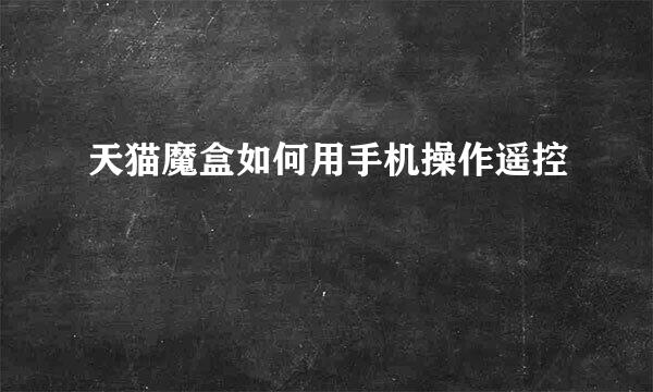 天猫魔盒如何用手机操作遥控
