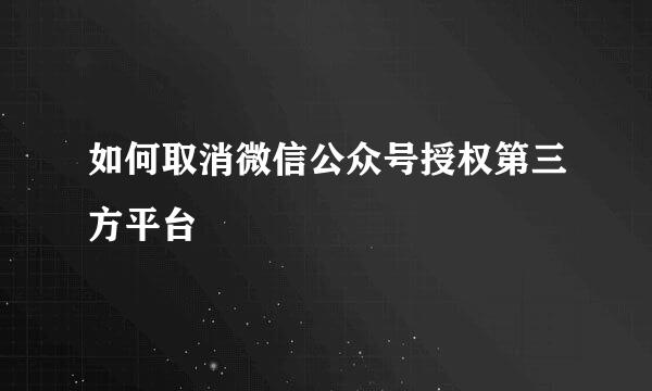 如何取消微信公众号授权第三方平台
