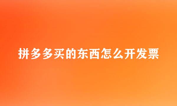 拼多多买的东西怎么开发票