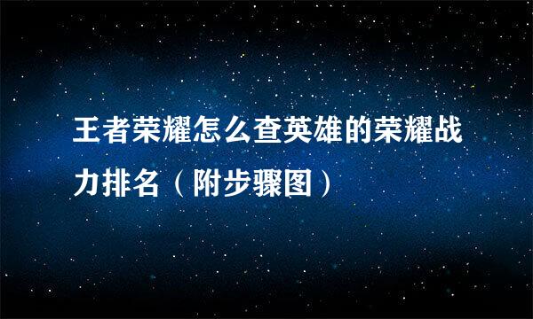 王者荣耀怎么查英雄的荣耀战力排名（附步骤图）