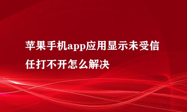 苹果手机app应用显示未受信任打不开怎么解决