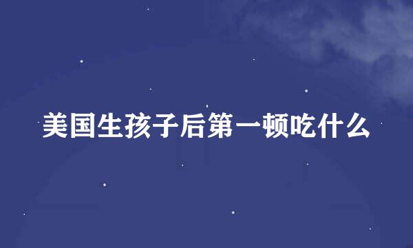 美国生孩子后第一顿吃什么