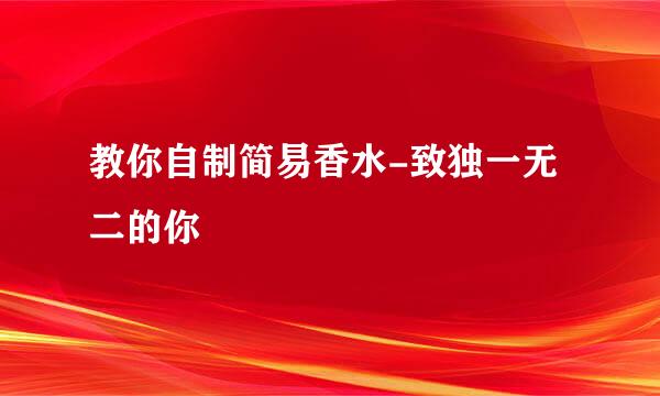 教你自制简易香水-致独一无二的你