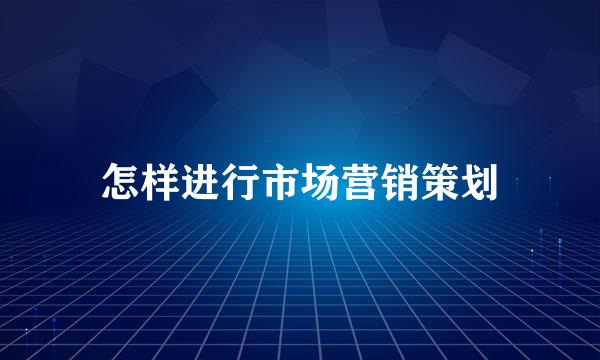 怎样进行市场营销策划