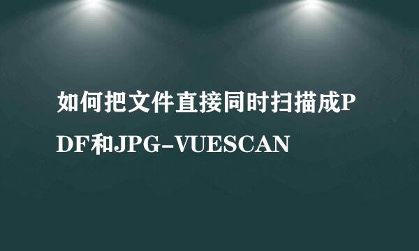 如何把文件直接同时扫描成PDF和JPG-VUESCAN
