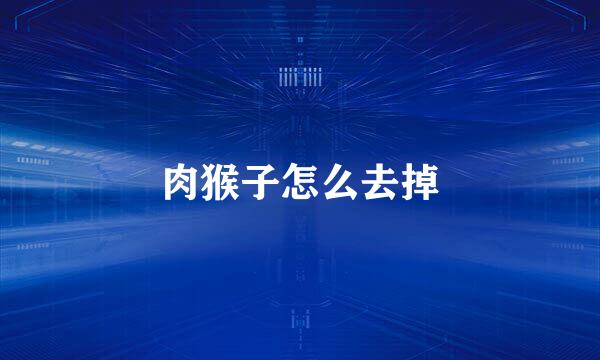 肉猴子怎么去掉