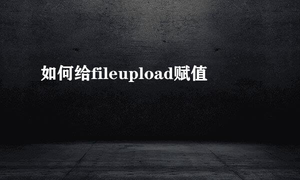 如何给fileupload赋值