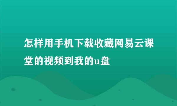 怎样用手机下载收藏网易云课堂的视频到我的u盘
