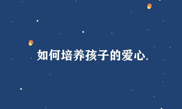 如何培养孩子的爱心