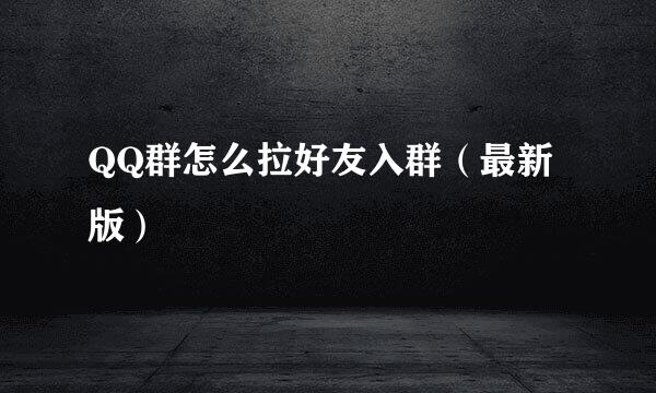 QQ群怎么拉好友入群（最新版）