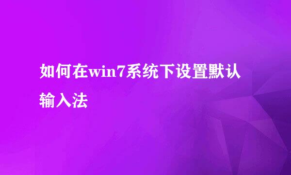 如何在win7系统下设置默认输入法