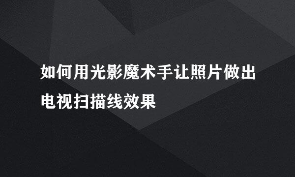 如何用光影魔术手让照片做出电视扫描线效果