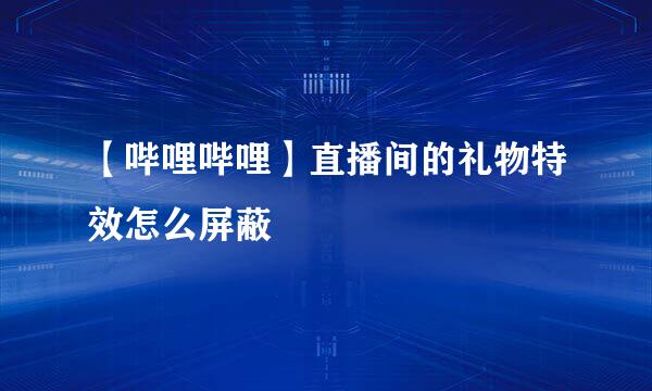 【哔哩哔哩】直播间的礼物特效怎么屏蔽