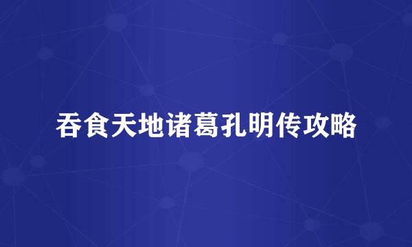 吞食天地诸葛孔明传攻略