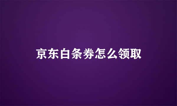 京东白条券怎么领取