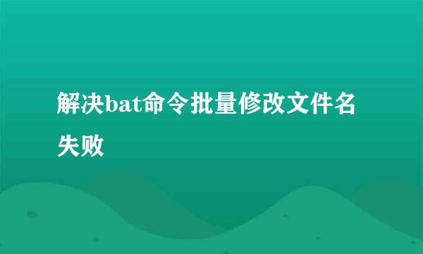 解决bat命令批量修改文件名失败