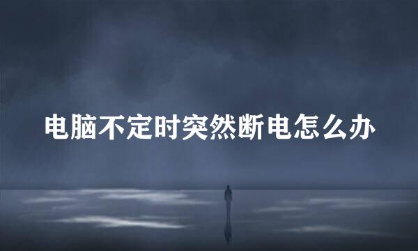 电脑不定时突然断电怎么办