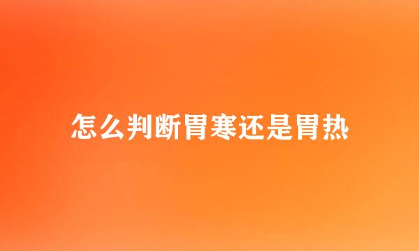 怎么判断胃寒还是胃热