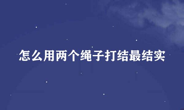 怎么用两个绳子打结最结实
