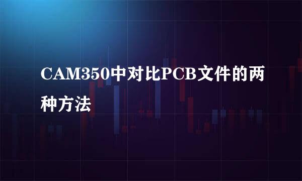 CAM350中对比PCB文件的两种方法