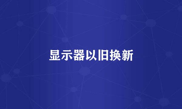 显示器以旧换新