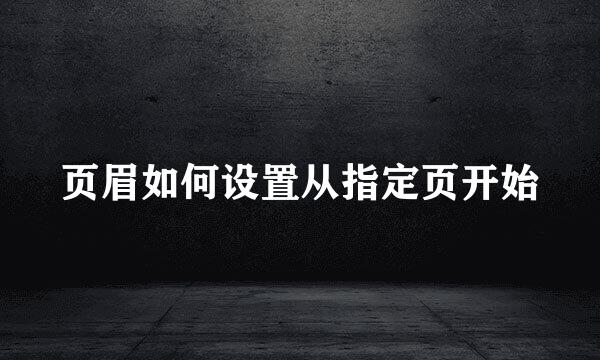 页眉如何设置从指定页开始