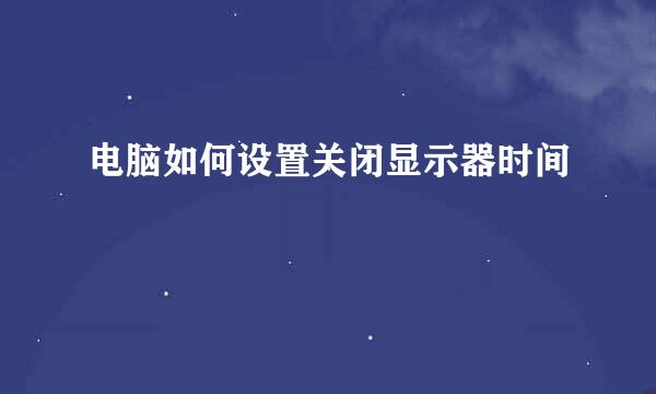 电脑如何设置关闭显示器时间