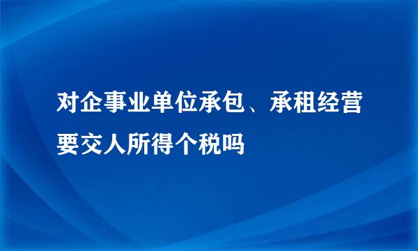 对企事业单位承包、承租经营要交人所得个税吗