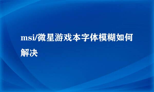 msi/微星游戏本字体模糊如何解决