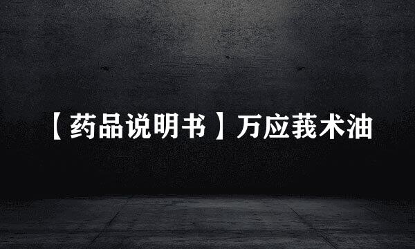 【药品说明书】万应莪术油