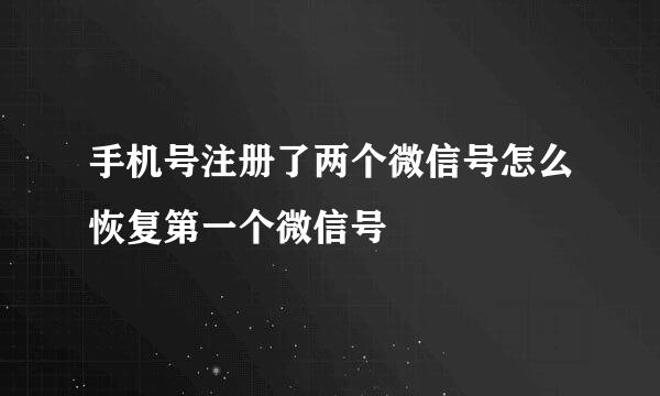 手机号注册了两个微信号怎么恢复第一个微信号
