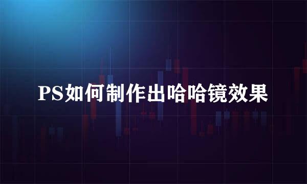 PS如何制作出哈哈镜效果