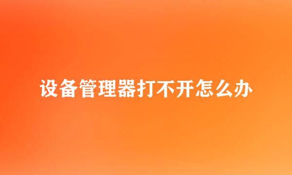 设备管理器打不开怎么办