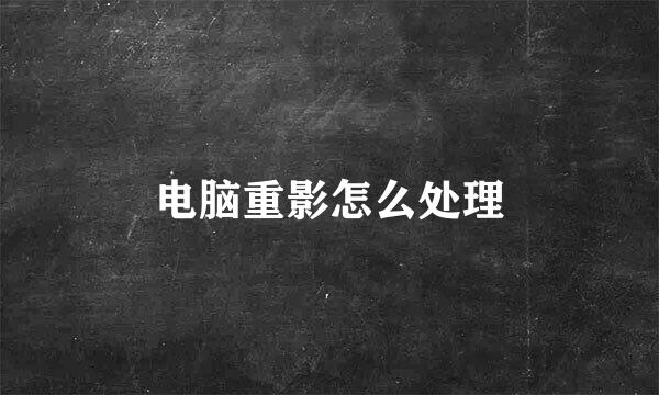 电脑重影怎么处理